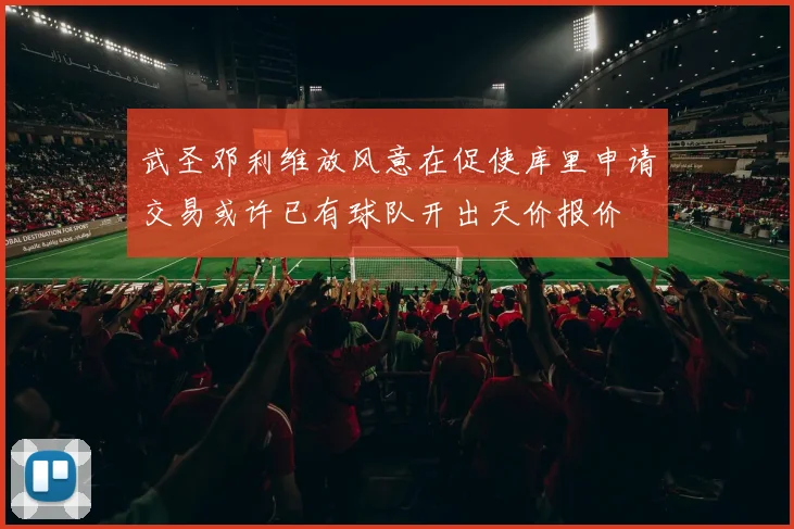 武圣邓利维放风意在促使库里申请交易或许已有球队开出天价报价