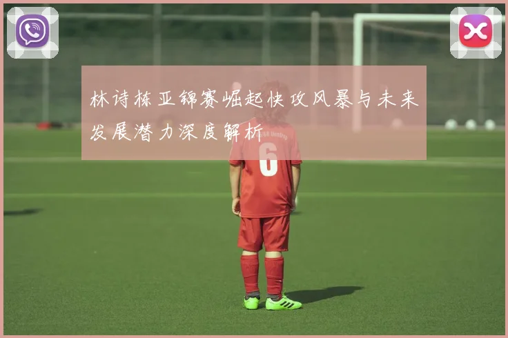 林诗栋亚锦赛崛起快攻风暴与未来发展潜力深度解析